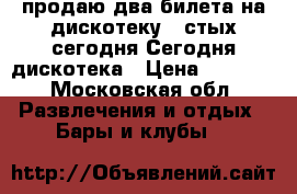 продаю два билета на дискотеку 90стых сегодня Сегодня дискотека › Цена ­ 1 500 - Московская обл. Развлечения и отдых » Бары и клубы   